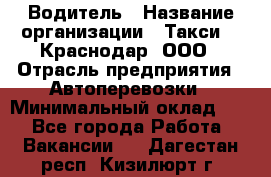 Водитель › Название организации ­ Такси 24 Краснодар, ООО › Отрасль предприятия ­ Автоперевозки › Минимальный оклад ­ 1 - Все города Работа » Вакансии   . Дагестан респ.,Кизилюрт г.